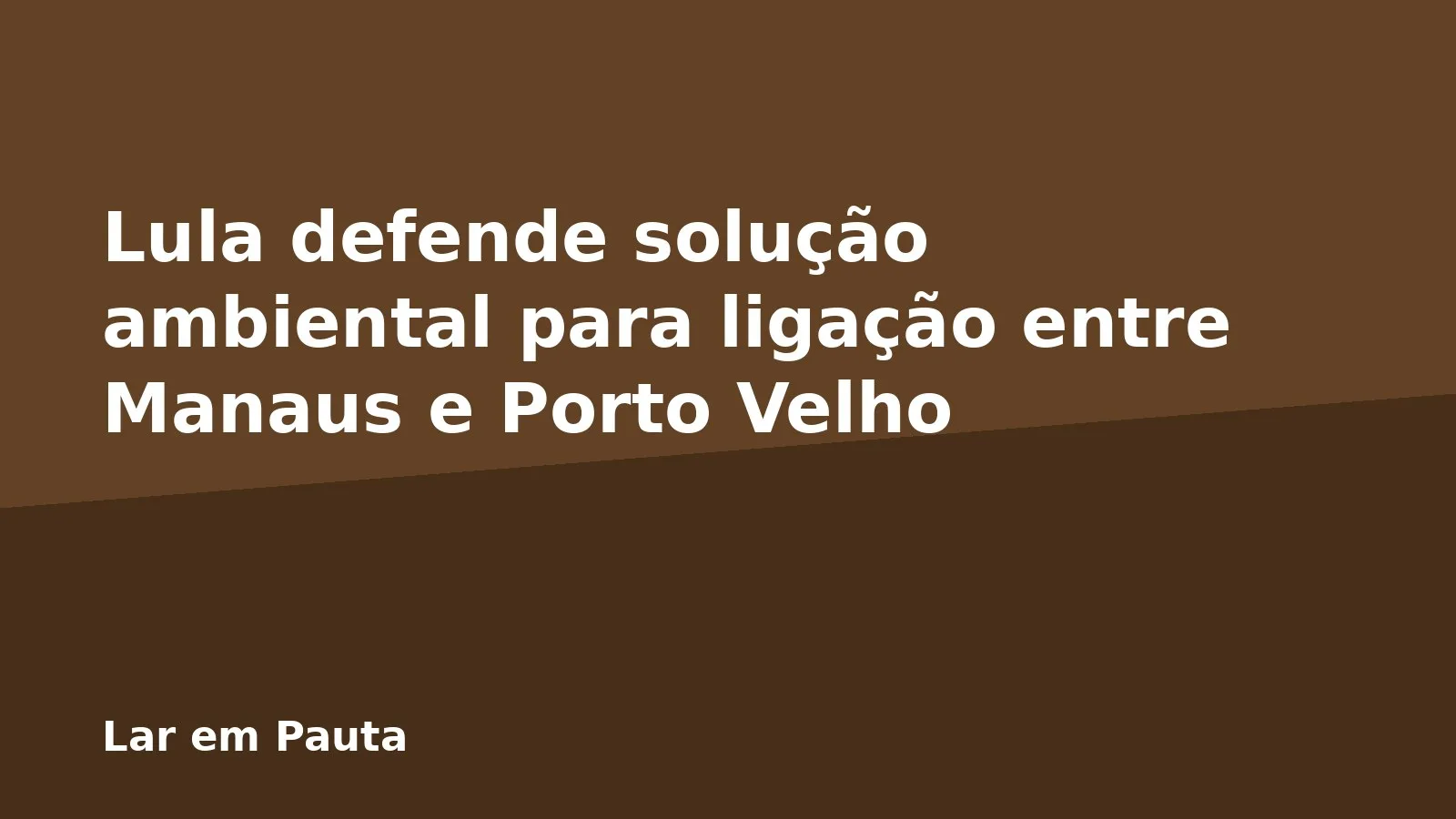 Lula defende solução ambiental para ligação entre Manaus e Porto Velho