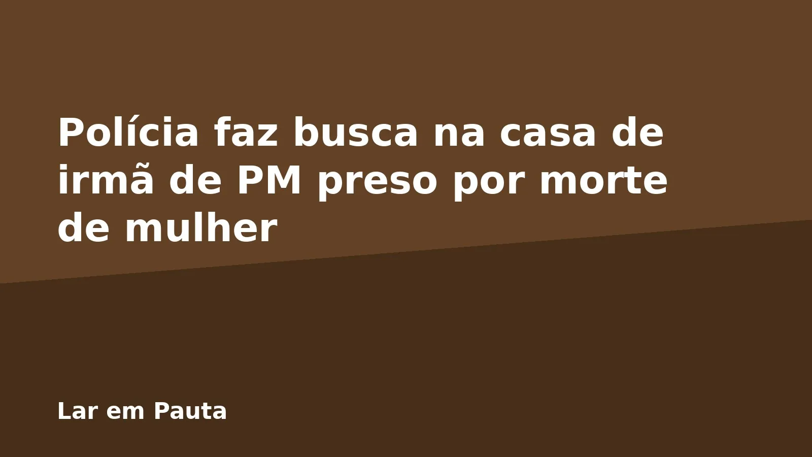 Polícia faz busca na casa de irmã de PM preso por morte de mulher