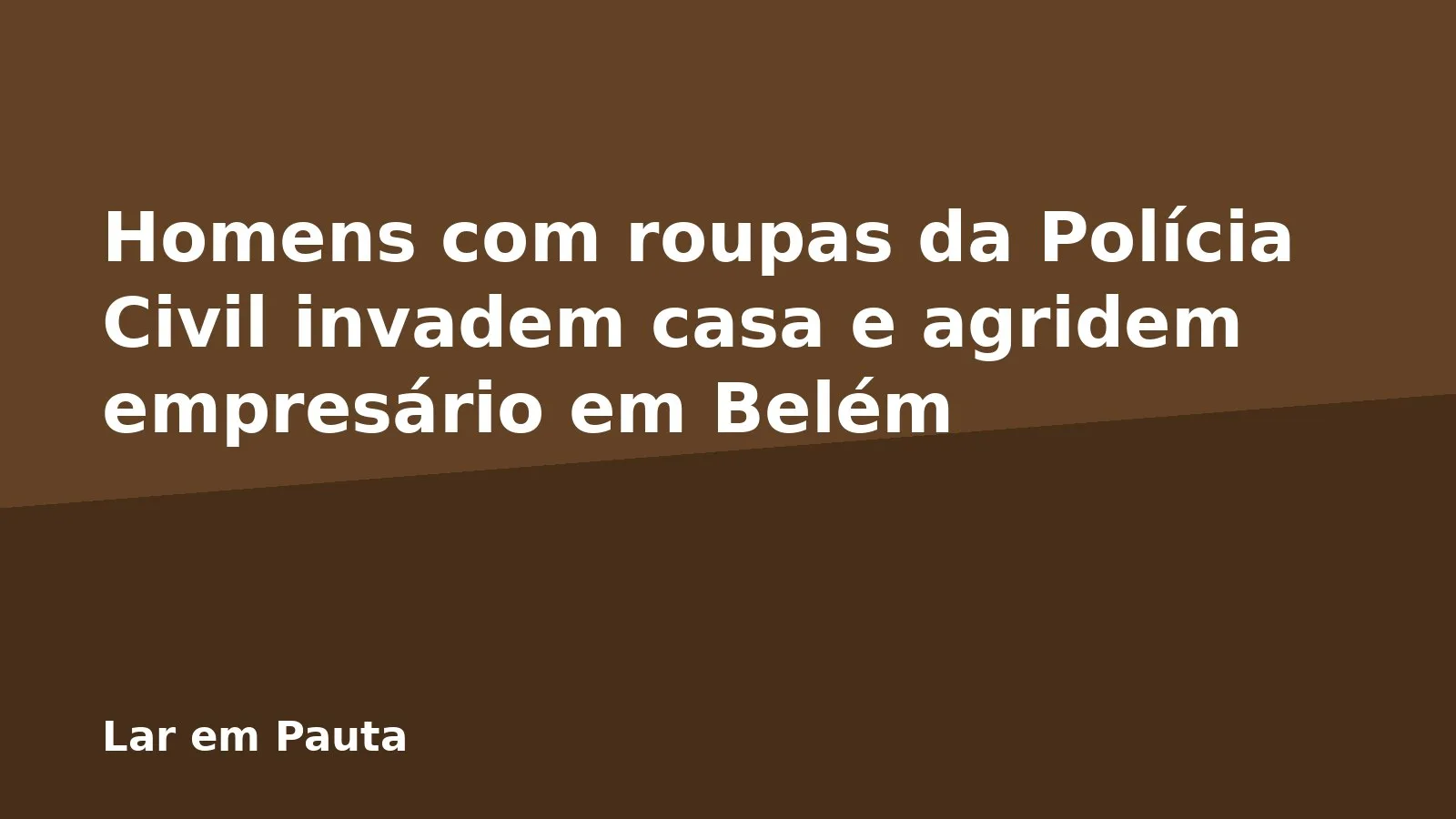 Homens com roupas da Polícia Civil invadem casa e agridem empresário em Belém