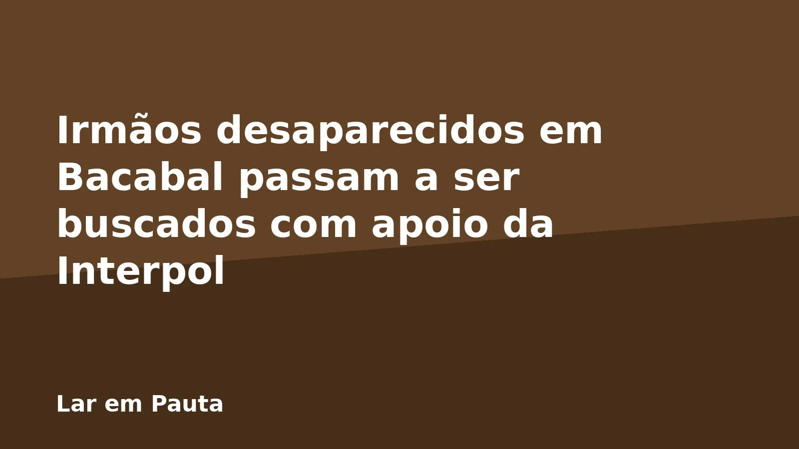 Irmãos desaparecidos em Bacabal passam a ser buscados com apoio da Interpol